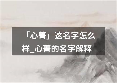 「心菁」这名字怎么样_心菁的名字解释