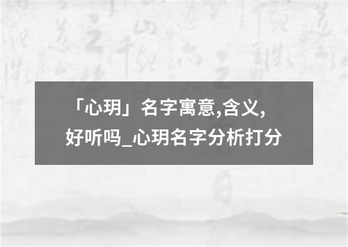 「心玥」名字寓意,含义,好听吗_心玥名字分析打分