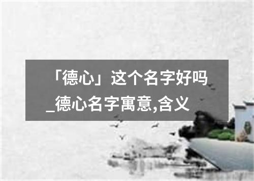 「德心」这个名字好吗_德心名字寓意,含义