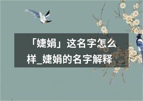 「婕娟」这名字怎么样_婕娟的名字解释