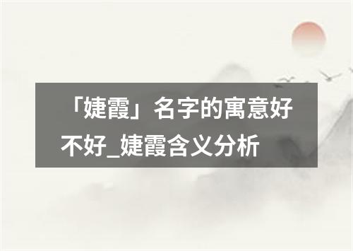 「婕霞」名字的寓意好不好_婕霞含义分析