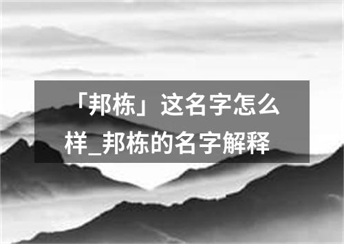 「邦栋」这名字怎么样_邦栋的名字解释