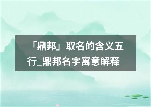 「鼎邦」取名的含义五行_鼎邦名字寓意解释