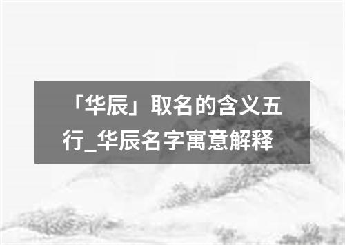 「华辰」取名的含义五行_华辰名字寓意解释