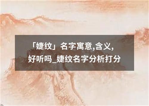 「婕纹」名字寓意,含义,好听吗_婕纹名字分析打分