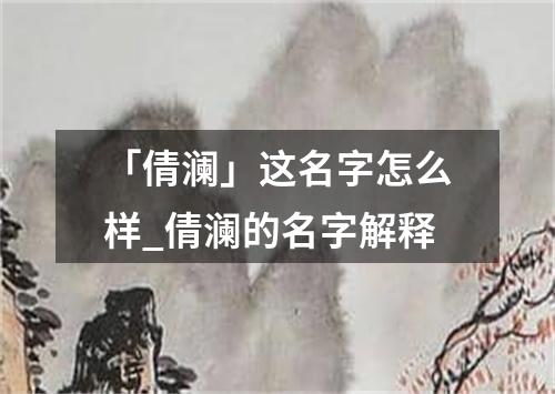 「倩澜」这名字怎么样_倩澜的名字解释