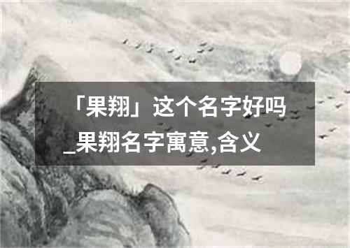 「果翔」这个名字好吗_果翔名字寓意,含义