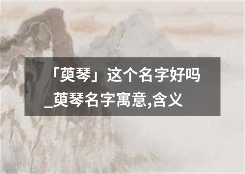 「萸琴」这个名字好吗_萸琴名字寓意,含义