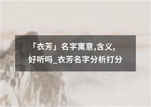 「衣芳」名字寓意,含义,好听吗_衣芳名字分析打分