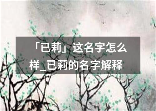 「已莉」这名字怎么样_已莉的名字解释