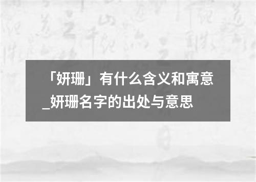 「妍珊」有什么含义和寓意_妍珊名字的出处与意思