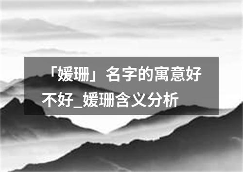 「媛珊」名字的寓意好不好_媛珊含义分析