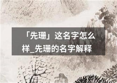 「先珊」这名字怎么样_先珊的名字解释