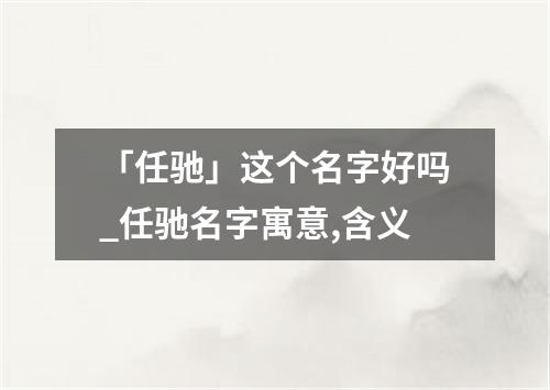 「任驰」这个名字好吗_任驰名字寓意,含义