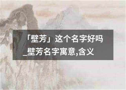 「壁芳」这个名字好吗_壁芳名字寓意,含义