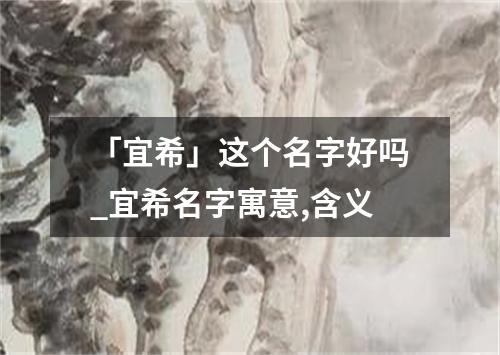 「宜希」这个名字好吗_宜希名字寓意,含义