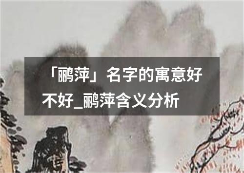 「鹂萍」名字的寓意好不好_鹂萍含义分析