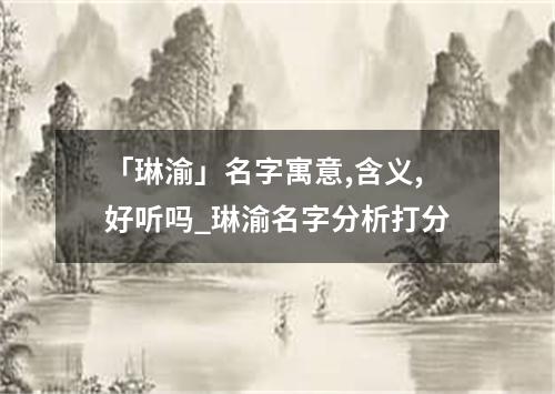 「琳渝」名字寓意,含义,好听吗_琳渝名字分析打分