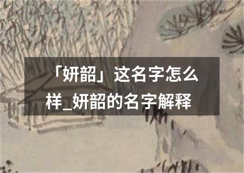 「妍韶」这名字怎么样_妍韶的名字解释