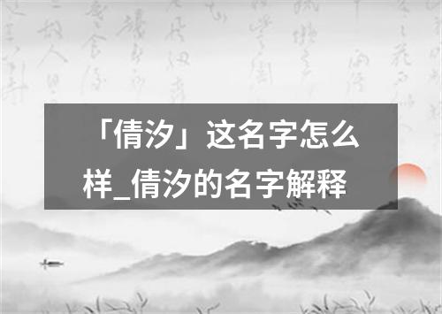 「倩汐」这名字怎么样_倩汐的名字解释