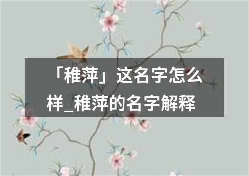 「稚萍」这名字怎么样_稚萍的名字解释