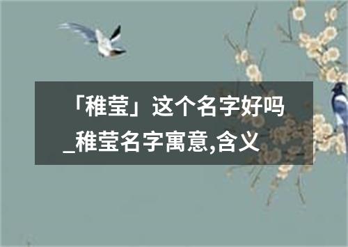 「稚莹」这个名字好吗_稚莹名字寓意,含义