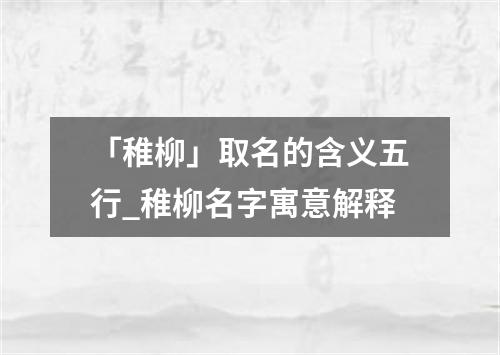 「稚柳」取名的含义五行_稚柳名字寓意解释