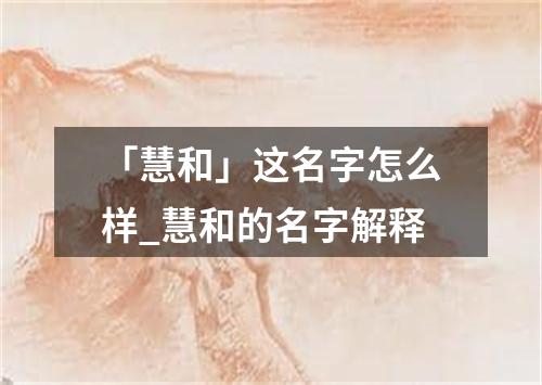 「慧和」这名字怎么样_慧和的名字解释