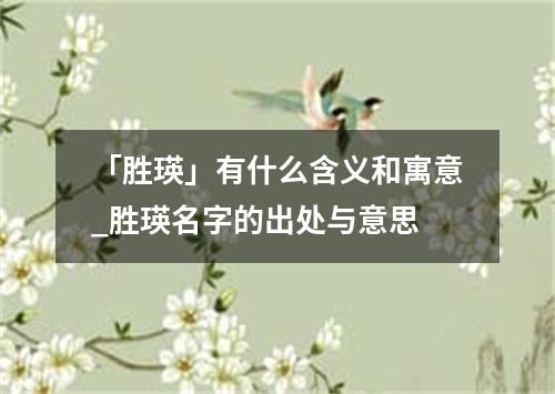 「胜瑛」有什么含义和寓意_胜瑛名字的出处与意思