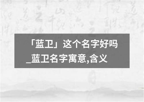 「蓝卫」这个名字好吗_蓝卫名字寓意,含义