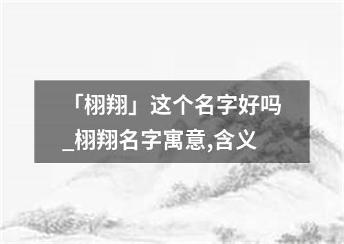 「栩翔」这个名字好吗_栩翔名字寓意,含义