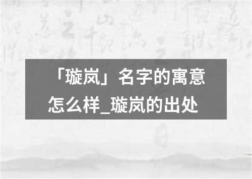 「璇岚」名字的寓意怎么样_璇岚的出处