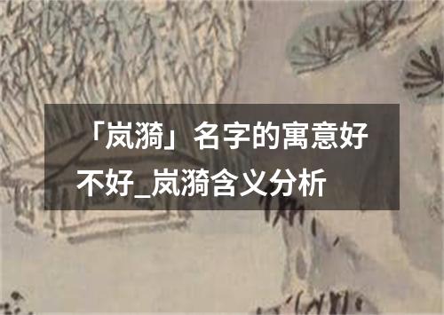 「岚漪」名字的寓意好不好_岚漪含义分析