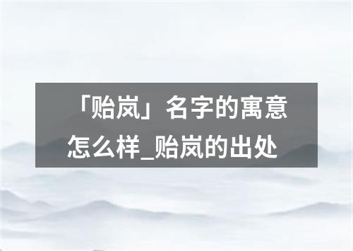 「贻岚」名字的寓意怎么样_贻岚的出处