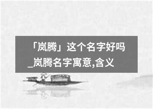 「岚腾」这个名字好吗_岚腾名字寓意,含义