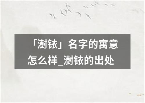 「澍铱」名字的寓意怎么样_澍铱的出处