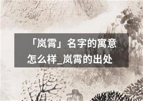 「岚霄」名字的寓意怎么样_岚霄的出处