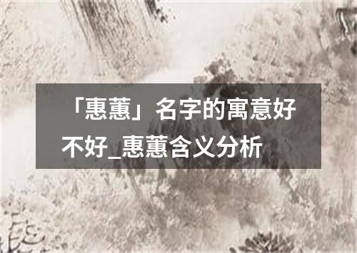 「惠蕙」名字的寓意好不好_惠蕙含义分析