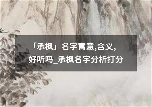 「承枫」名字寓意,含义,好听吗_承枫名字分析打分