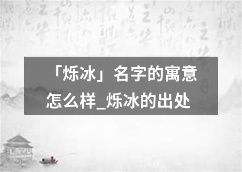 「烁冰」名字的寓意怎么样_烁冰的出处