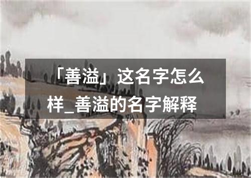 「善溢」这名字怎么样_善溢的名字解释