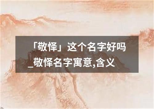 「敬怿」这个名字好吗_敬怿名字寓意,含义