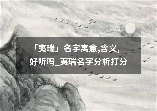 「夷瑞」名字寓意,含义,好听吗_夷瑞名字分析打分