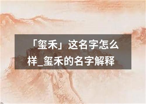 「玺禾」这名字怎么样_玺禾的名字解释