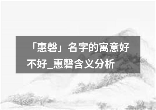 「惠磬」名字的寓意好不好_惠磬含义分析