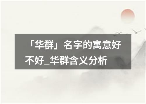 「华群」名字的寓意好不好_华群含义分析