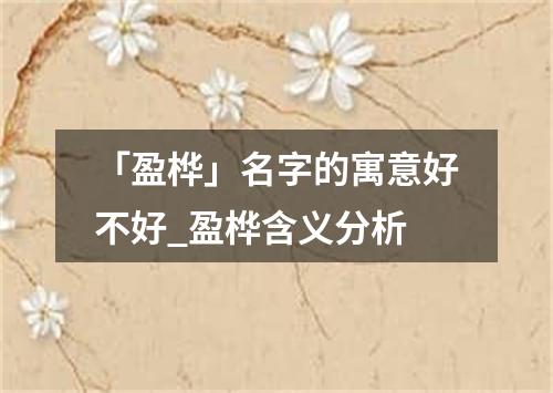 「盈桦」名字的寓意好不好_盈桦含义分析