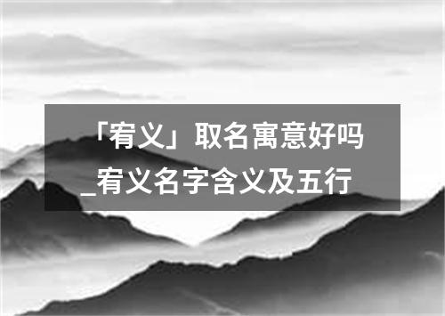 「宥义」取名寓意好吗_宥义名字含义及五行