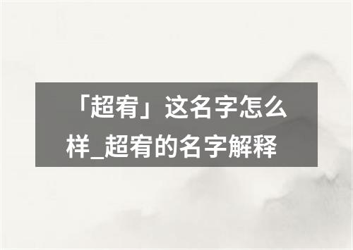 「超宥」这名字怎么样_超宥的名字解释