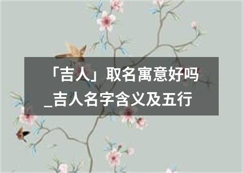 「吉人」取名寓意好吗_吉人名字含义及五行